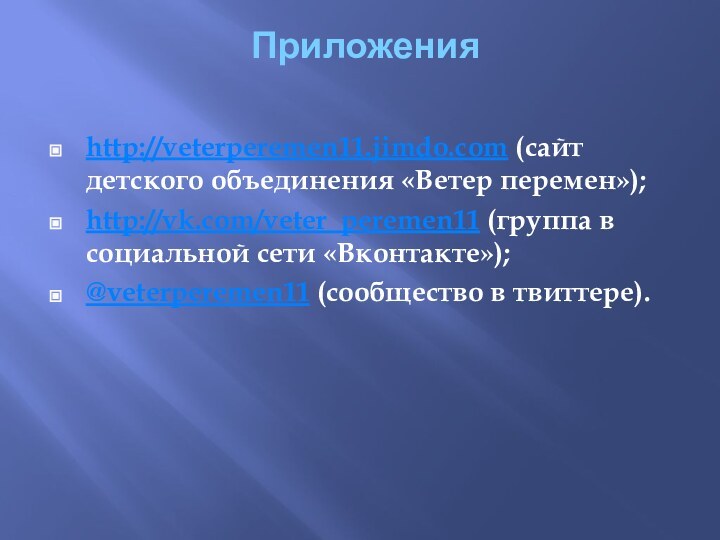 Приложения http://veterperemen11.jimdo.com (сайт детского объединения «Ветер перемен»);http://vk.com/veter_peremen11 (группа в социальной сети «Вконтакте»);@veterperemen11 (сообщество в твиттере).