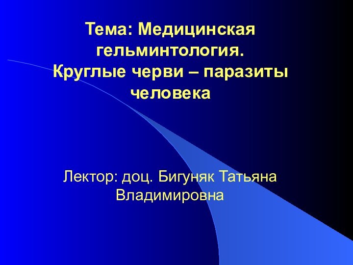 Тема: Медицинская гельминтология.  Круглые черви – паразиты человека