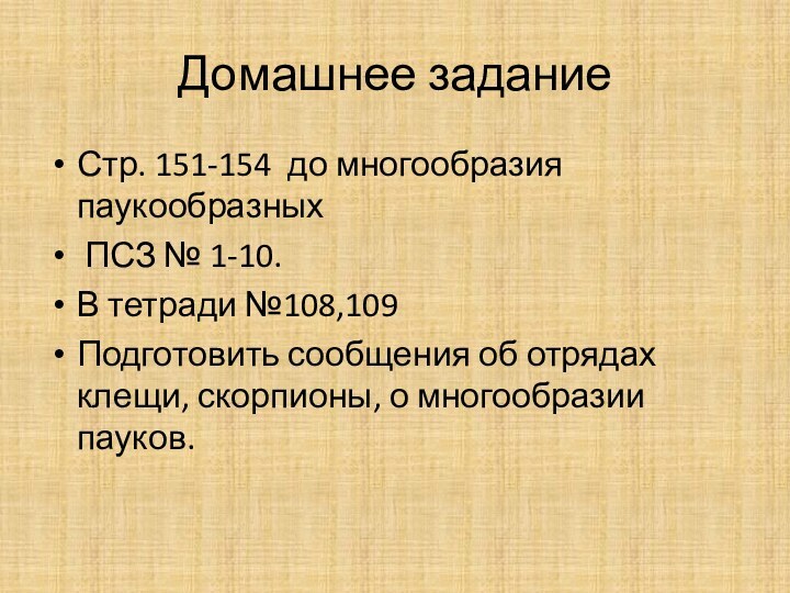 Домашнее заданиеСтр. 151-154 до многообразия паукообразных  ПСЗ № 1-10.В тетради №108,109Подготовить