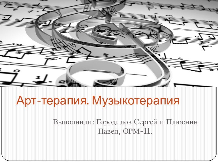 Выполнили: Городилов Сергей и Плюснин Павел, ОРМ-11.Арт-терапия. Музыкотерапия