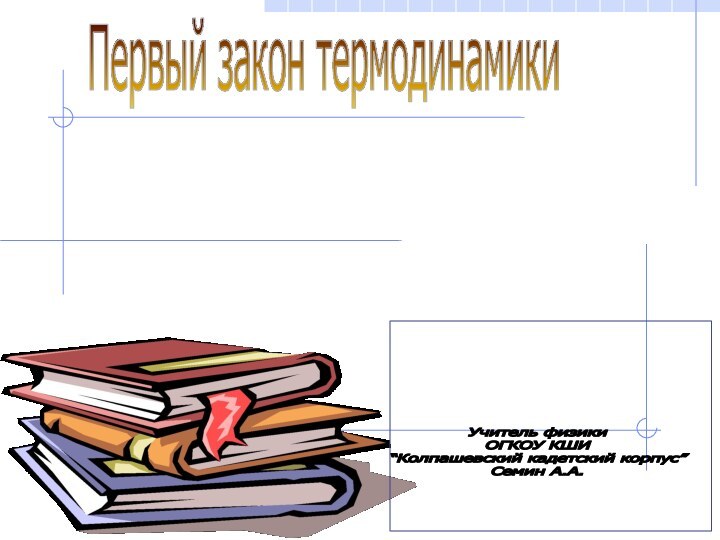 Учитель физикиОГКОУ КШИ “Колпашевский кадетский корпус”Семин А.А.Первый закон термодинамики