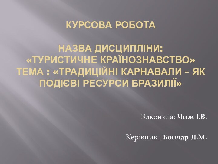 КУРСОВА РОБОТА   Назва дисципліни:  «Туристичне країнознавство» Тема : «Традиційні карнавали