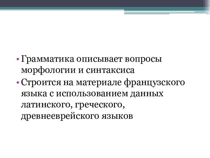 Грамматика описывает вопросы морфологии и синтаксисаСтроится на материале французского языка с использованием