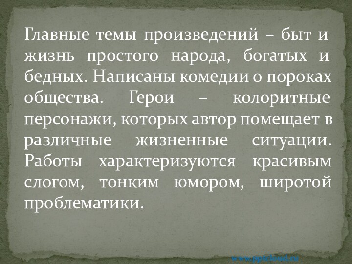 Главные темы произведений – быт и жизнь простого народа, богатых и бедных.