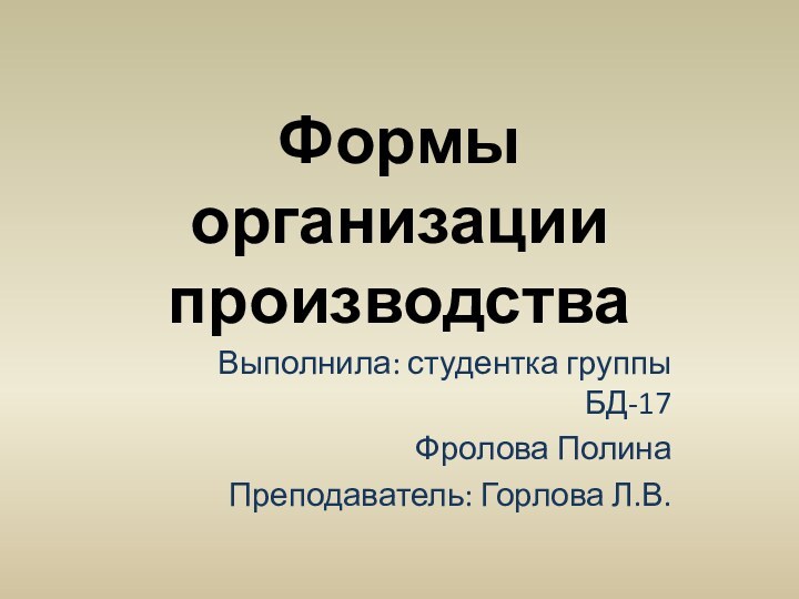 Формы организации производстваВыполнила: студентка группы БД-17Фролова ПолинаПреподаватель: Горлова Л.В.