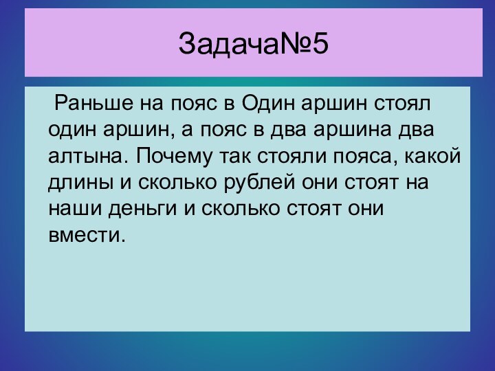 Задача№5	Раньше на пояс в Один аршин стоял один аршин, а пояс в