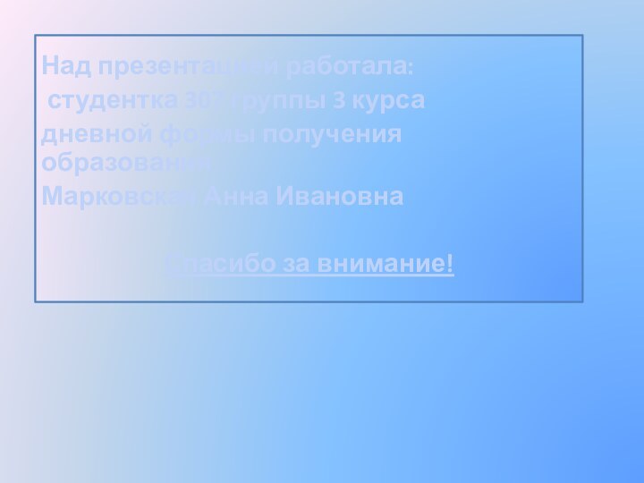 Над презентацией работала: студентка 307 группы 3 курса дневной формы получения образования