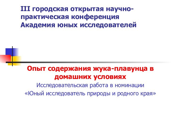 III городская открытая научно-практическая конференция Академия юных исследователейОпыт содержания жука-плавунца в домашних