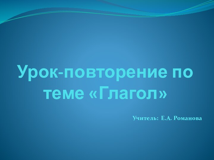 Урок-повторение по теме «Глагол»Учитель: Е.А. Романова