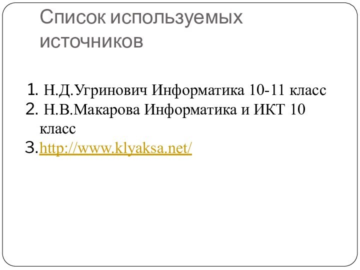 Список используемых источников Н.Д.Угринович Информатика 10-11 класс Н.В.Макарова Информатика и ИКТ 10 классhttp://www.klyaksa.net/