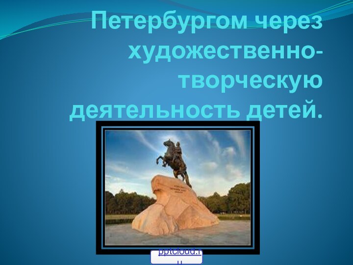 Ознакомление с Санкт-Петербургом через художественно-творческую деятельность детей.