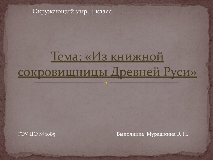 Окружающий мир. 4 классТема: «Из книжной сокровищницы Древней Руси»ГОУ ЦО № 1085