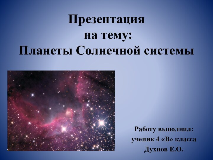 Презентация  на тему:  Планеты Солнечной системыРаботу выполнил:ученик 4 «В» классаДухнов Е.О.