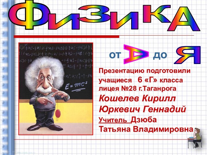 ФИЗИАКПрезентацию подготовилиучащиеся  6 «Г» классалицея №28 г.ТаганрогаКошелев КириллЮркевич ГеннадийУчитель ДзюбаТатьяна Владимировнаот