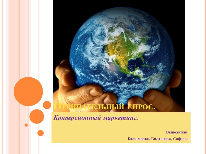 Отрицательный спрос.Конверсионный маркетинг.Выполнили:Балакерова, Вилданова, Сафаева