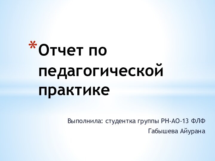 Выполнила: студентка группы РН-АО-13 ФЛФГабышева Айурана Отчет по педагогической практике