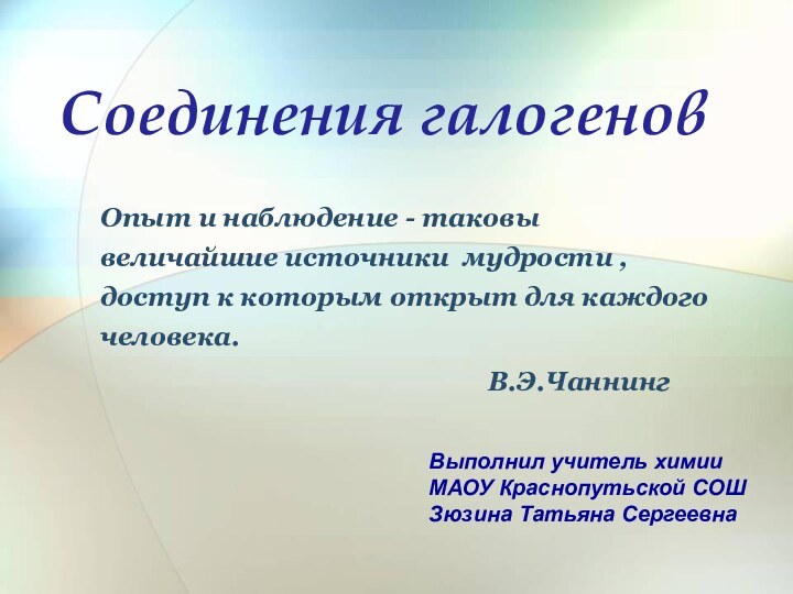 Соединения галогеновОпыт и наблюдение - таковы величайшие источники мудрости , доступ к