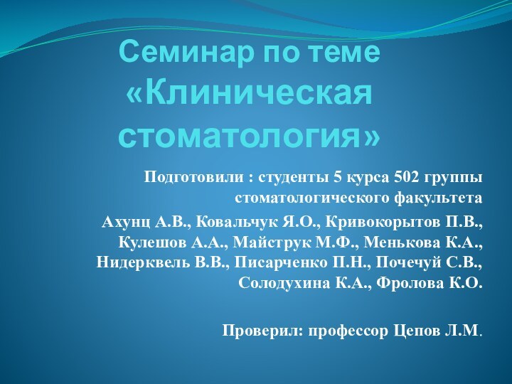 Семинар по теме  «Клиническая стоматология»Подготовили : студенты 5 курса 502 группы