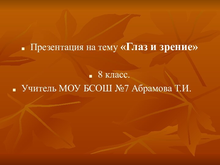 Презентация на тему «Глаз и зрение»8 класс.Учитель МОУ БСОШ №7 Абрамова Т.И.