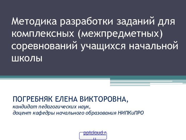 Методика разработки заданий для комплексных (межпредметных) соревнований учащихся начальной школыПОГРЕБНЯК ЕЛЕНА ВИКТОРОВНА,