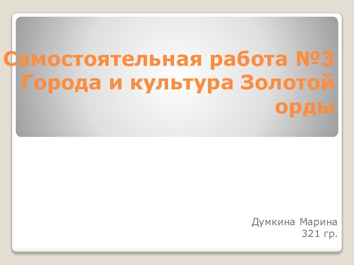 Самостоятельная работа №3 Города и культура Золотой ордыДумкина Марина321 гр.