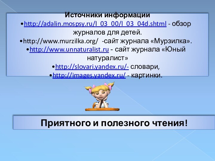 Источники информацииhttp://adalin.mospsy.ru/l_03_00/l_03_04d.shtml - обзор журналов для детей.http://www.murzilka.org/ -сайт журнала «Мурзилка».http://www.unnaturalist.ru - сайт
