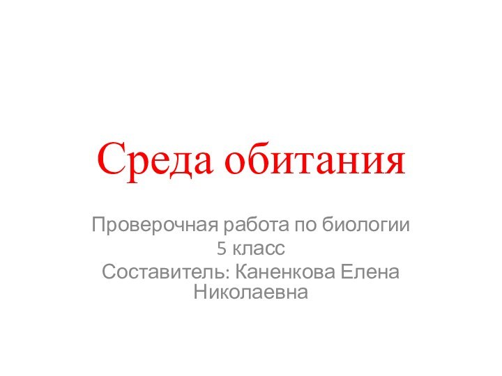 Среда обитанияПроверочная работа по биологии 5 классСоставитель: Каненкова Елена Николаевна