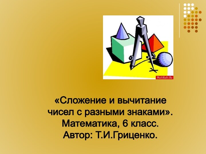 «Cложение и вычитание чисел с разными знаками». Математика, 6 класс.Автор: Т.И.Гриценко.