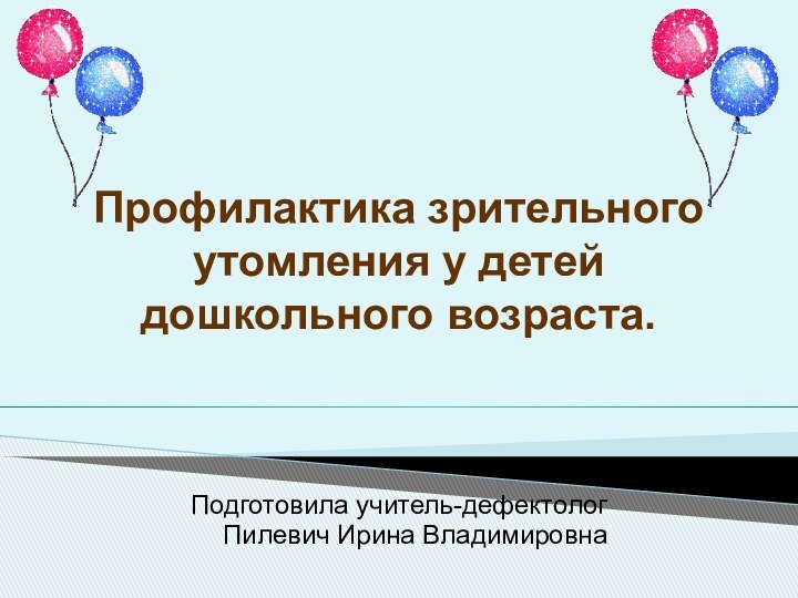 Профилактика зрительного утомления у детей дошкольного возраста.   Подготовила учитель-дефектолог Пилевич Ирина Владимировна