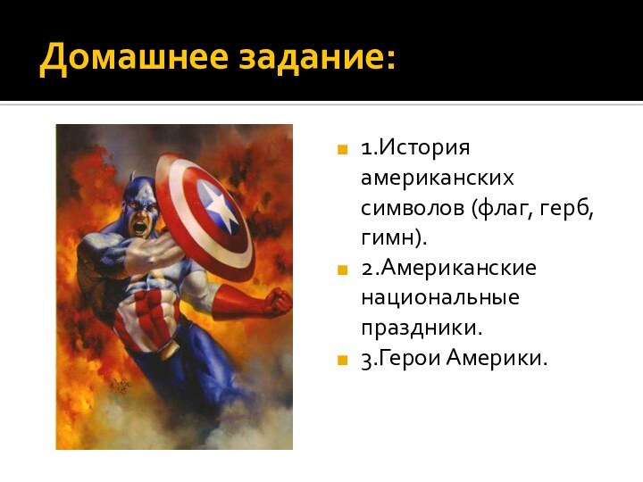 Домашнее задание:1.История американских символов (флаг, герб, гимн).2.Американские национальные праздники.3.Герои Америки.