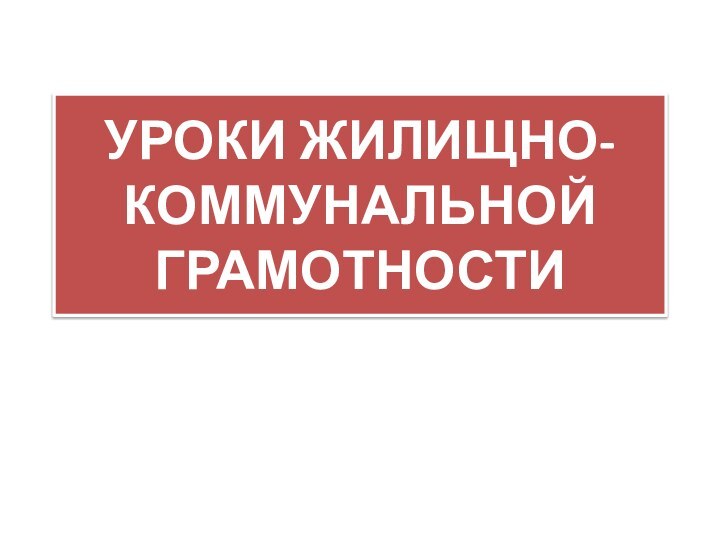 УРОКИ ЖИЛИЩНО-КОММУНАЛЬНОЙ ГРАМОТНОСТИ