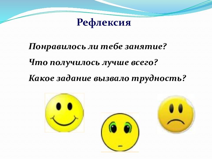 РефлексияПонравилось ли тебе занятие?Что получилось лучше всего?Какое задание вызвало трудность?