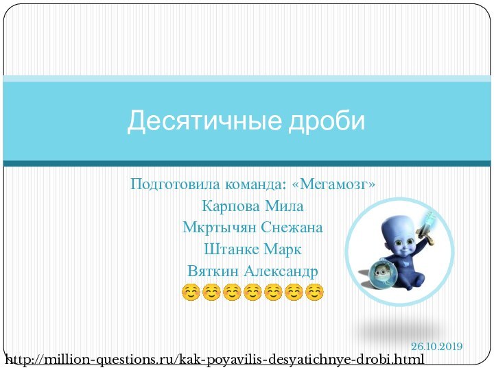 Подготовила команда: «Мегамозг»Карпова МилаМкртычян СнежанаШтанке МаркВяткин Александр☺☺☺☺☺☺☺Десятичные дробиhttp://million-questions.ru/kak-poyavilis-desyatichnye-drobi.html