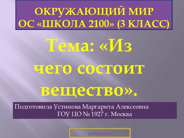 Окружающий мир  ОС «Школа 2100» (3 класс)Тема: «Из чего состоит вещество».Подготовила