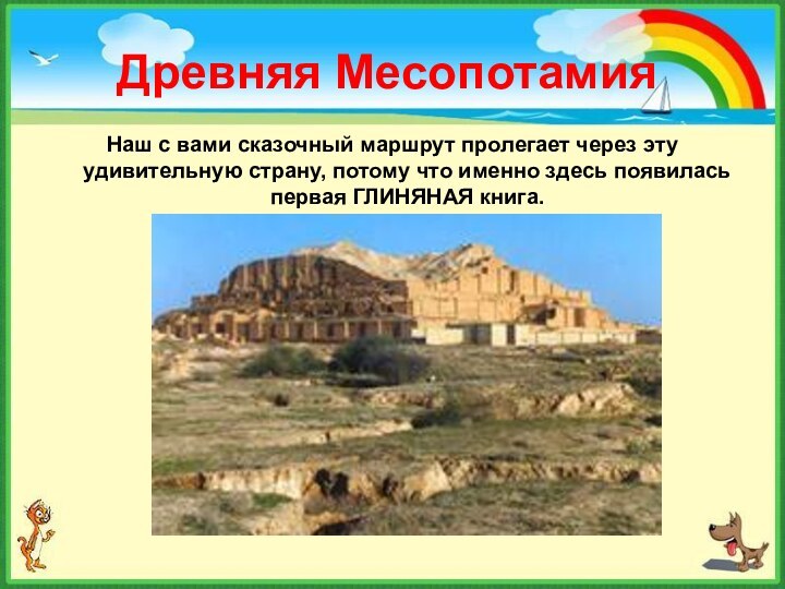 Древняя МесопотамияНаш с вами сказочный маршрут пролегает через эту удивительную страну, потому