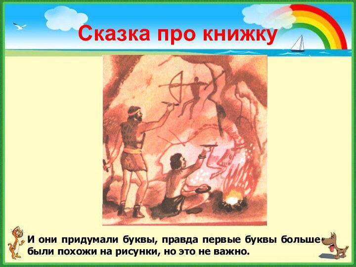 Сказка про книжкуИ они придумали буквы, правда первые буквы больше были похожи