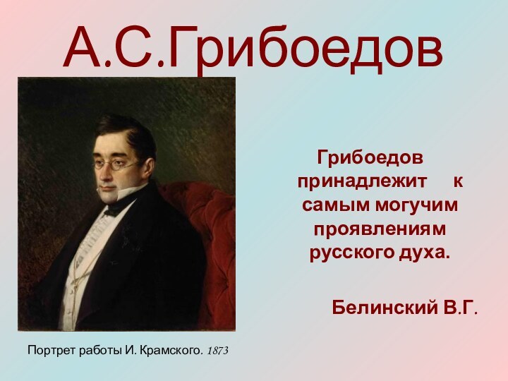 А.С.ГрибоедовГрибоедов принадлежит   к самым могучим проявлениям