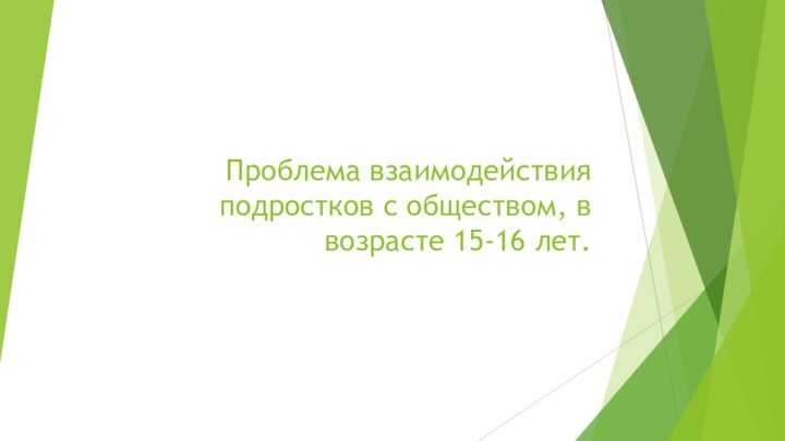 Проблема взаимодействия подростков с обществом, в возрасте 15-16 лет.