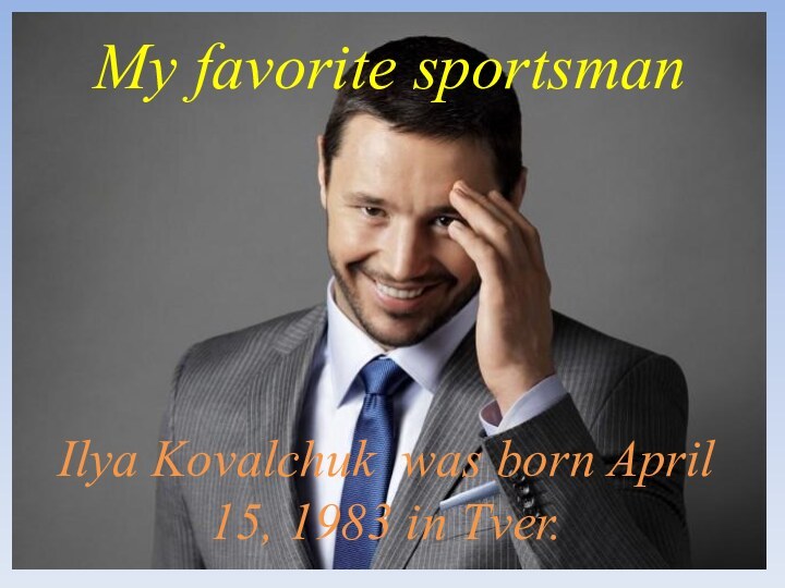 Ilya Kovalchuk was born April 15, 1983 in Tver.My favorite sportsman