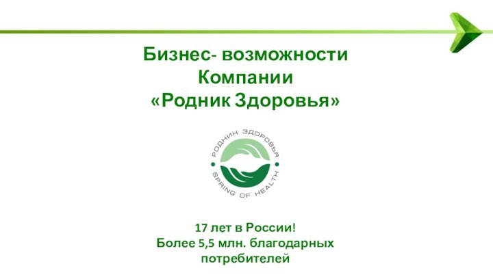 Бизнес- возможности  Компании «Родник Здоровья»17 лет в России!Более 5,5 млн. благодарных потребителей