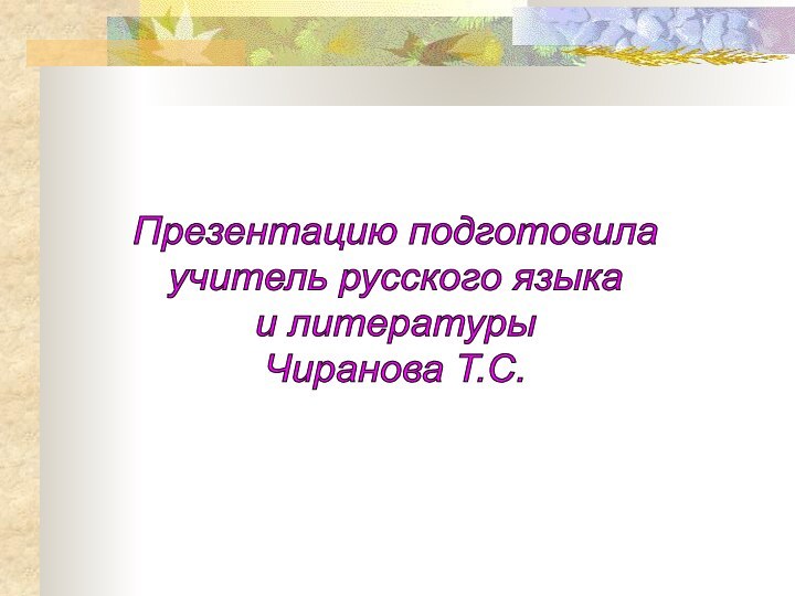 Презентацию подготовилаучитель русского языкаи литературы Чиранова Т.С.