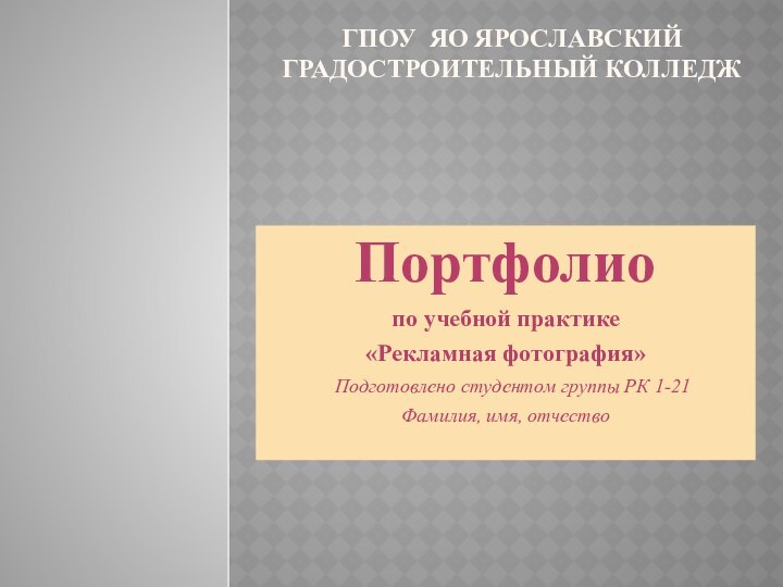 ГПОУ ЯО Ярославский градостроительный колледжПортфолиопо учебной практике«Рекламная фотография»  Подготовлено студентом группы