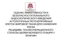 ОЦЕНКА ЭФФЕКТИВНОСТИ И БЕЗОПАСНОСТИ ЛОКАЛЬНОГО ЭНДОСКОПИЧЕСКОГО ВВЕДЕНИЯ АУТОЛОГИЧНЫХ РЕГЕНЕРАТИВНЫХ КЛЕТОК ЖИРОВОЙ ТКАНИ ДЛЯ СНИЖЕНИЯ РИСКА РЕЦИДИВА  ПОСЛЕОПЕРАЦИОННОГО СТЕНОЗА ШЕЙКИ МОЧЕВОГО ПУЗЫРЯ У МУЖЧИН  