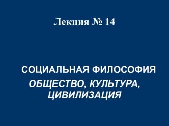 СОЦИАЛЬНАЯ ФИЛОСОФИЯ ОБЩЕСТВО, КУЛЬТУРА, ЦИВИЛИЗАЦИЯ