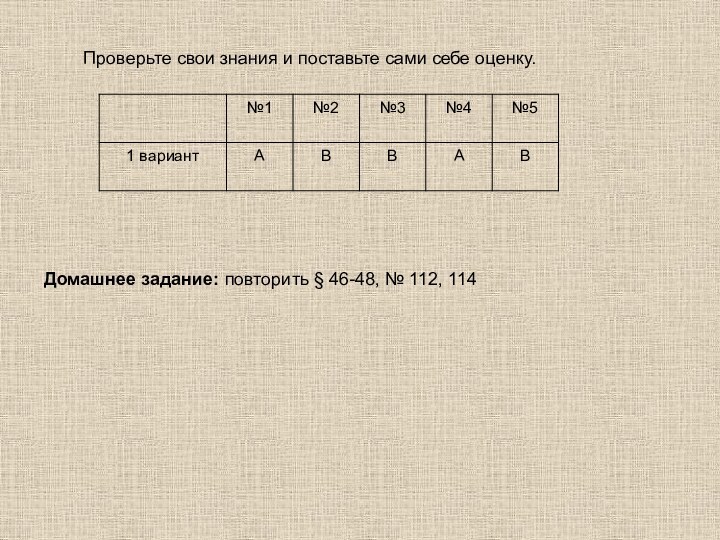 Проверьте свои знания и поставьте сами себе оценку.Домашнее задание: повторить § 46-48, № 112, 114