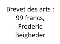 Brevet des arts :99 francs, fredericbeigbeder