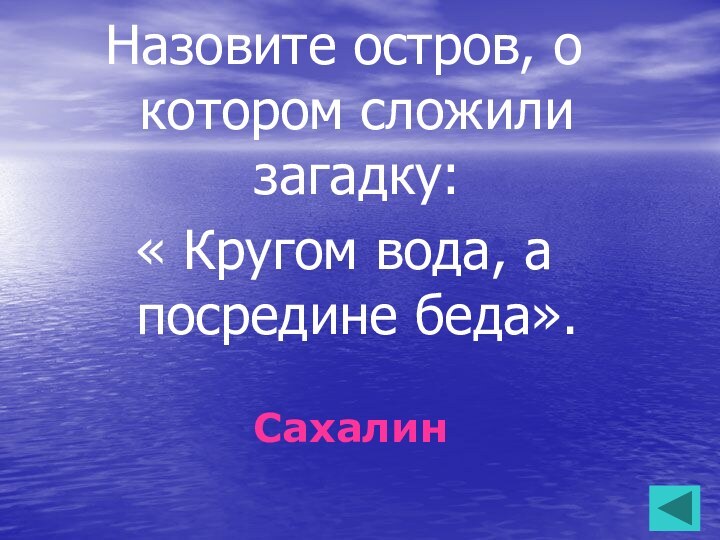 Назовите остров, о котором сложили загадку: « Кругом вода, а посредине беда».Сахалин