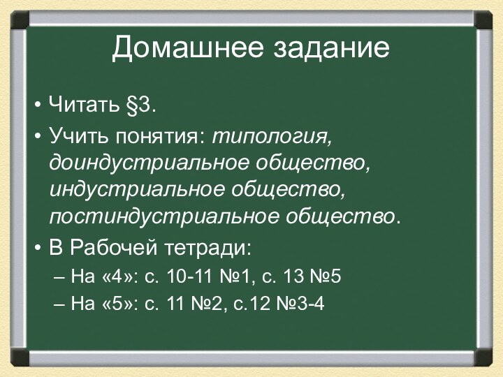 Домашнее заданиеЧитать §3.Учить понятия: типология, доиндустриальное общество, индустриальное общество, постиндустриальное общество.В Рабочей