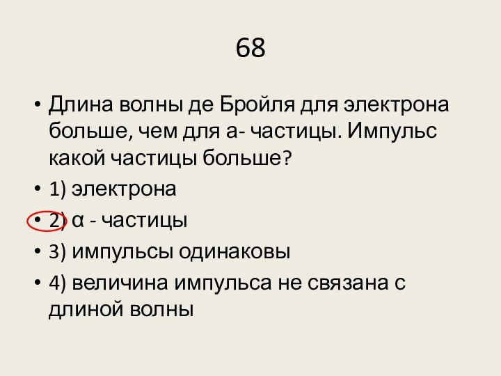 68Длина волны де Бройля для электрона больше, чем для а- частицы. Импульс