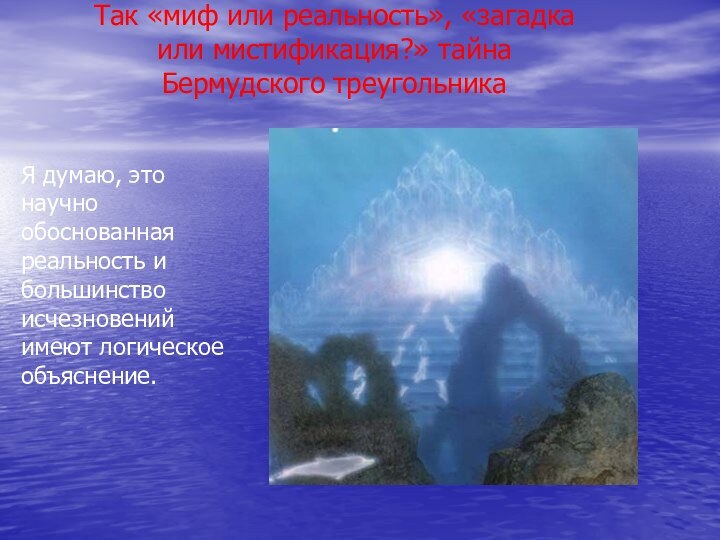 Так «миф или реальность», «загадка или мистификация?» тайна Бермудского треугольникаЯ думаю, это